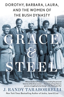 Grace & Steel: Dorothy, Barbara, Laura, and the Women of the Bush Dynasty by Taraborrelli, J. Randy