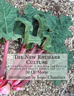 The New Rhubarb Culture: A Complete Guide to Growing and Forcing Rhubarb and How to Prepare and Use It by Chambers, Roger