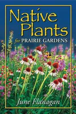 Native Plants for Prairie Gardens by Flanagan, June