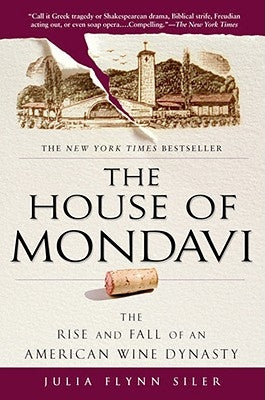 The House of Mondavi: The Rise and Fall of an American Wine Dynasty by Flynn Siler, Julia