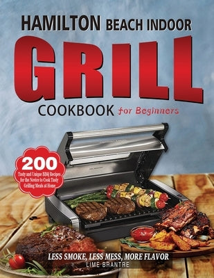 Hamilton Beach Indoor Grill Cookbook for Beginners: 200 Tasty and Unique BBQ Recipes for the Novice to Cook Tasty Grilling Meals at Home (Less Smoke, by Brantre, Lime