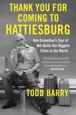 Thank You for Coming to Hattiesburg: One Comedian's Tour of Not-Quite-The-Biggest Cities in the World by Barry, Todd