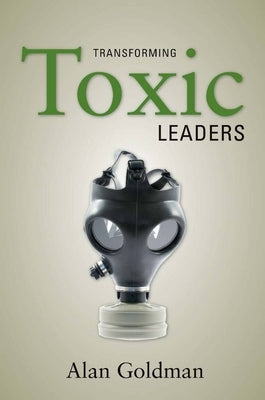 Transforming Toxic Leaders by Goldman, Alan