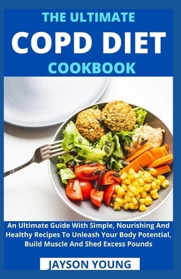 The Ultimate COPD Diet Cookbook: An Essential Step By Step Dietary Guide With Delectable, Nutritious And Easy-To-Follow Recipes To Managing And Living by Jayson Young