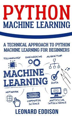 Python Machine Learning: A Technical Approach To Python Machine Learning For Beginners by Eddison, Leonard