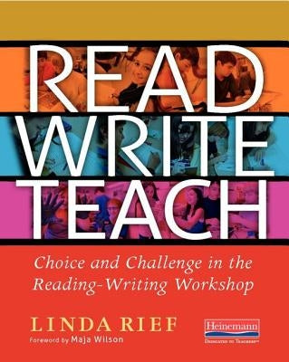 Read Write Teach: Choice and Challenge in the Reading-Writing Workshop by Rief, Linda