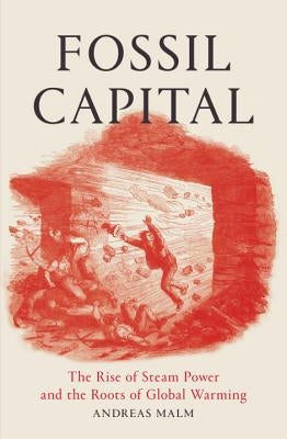 Fossil Capital: The Rise of Steam Power and the Roots of Global Warming by Malm, Andreas