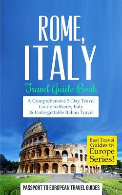 Rome: Rome, Italy: Travel Guide Book-A Comprehensive 5-Day Travel Guide to Rome, Italy & Unforgettable Italian Travel by Travel Guides, Passport to European