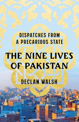 The Nine Lives of Pakistan: Dispatches from a Precarious State by Walsh, Declan