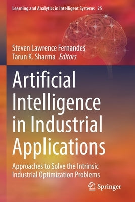 Artificial Intelligence in Industrial Applications: Approaches to Solve the Intrinsic Industrial Optimization Problems by Fernandes, Steven Lawrence