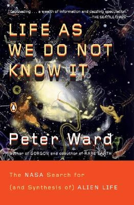 Life as We Do Not Know It: The NASA Search for (and Synthesis Of) Alien Life by Ward, Peter