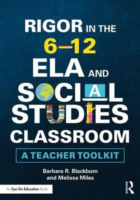 Rigor in the 6-12 Ela and Social Studies Classroom: A Teacher Toolkit by Blackburn, Barbara R.