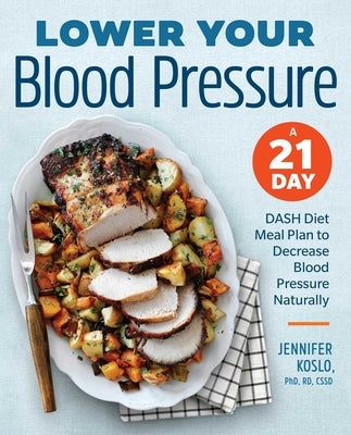 Lower Your Blood Pressure: A 21-Day Dash Diet Meal Plan to Decrease Blood Pressure Naturally by Koslo, Jennifer, PhD Rdn Cssd
