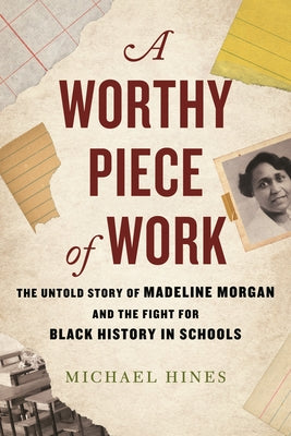 A Worthy Piece of Work: The Untold Story of Madeline Morgan and the Fight for Black History in Schools by Hines, Michael