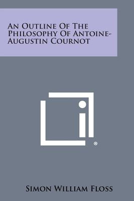 An Outline of the Philosophy of Antoine-Augustin Cournot by Floss, Simon William