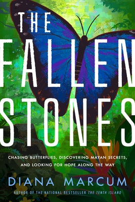 The Fallen Stones: Chasing Butterflies, Discovering Mayan Secrets, and Looking for Hope Along the Way by Marcum, Diana