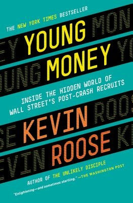 Young Money: Inside the Hidden World of Wall Street's Post-Crash Recruits by Roose, Kevin
