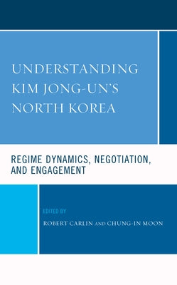 Understanding Kim Jong-Un's North Korea: Regime Dynamics, Negotiation, and Engagement by Carlin, Robert