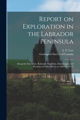 Report on Exploration in the Labrador Peninsula [microform]: Along the East Main, Koksoak, Hamilton, Manicuagan and Portions of Other Rivers in 1892-9 by Low, A. P. (Albert Peter) 1861-1942