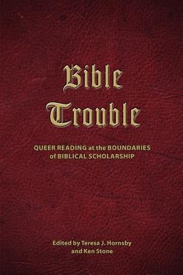 Bible Trouble: Queer Reading at the Boundaries of Biblical Scholarship by Hornsby, Teresa J.