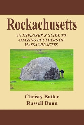 Rockachusetts: An Explorer's Guide To Amazing Boulders of Massachusetts by Butler, Christy