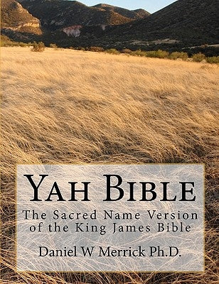 Yah Bible: The Sacred Name Version of the King James Bible by Merrick Ph. D., Daniel W.