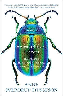 Extraordinary Insects: The Fabulous, Indispensable Creatures Who Run Our World by Sverdrup-Thygeson, Anne