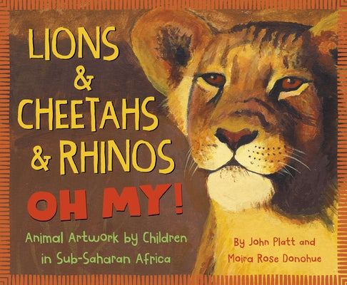 Lions & Cheetahs & Rhinos Oh My!: Animal Artwork by Children in Sub-Saharan Africa by Platt, John