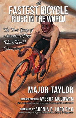 The Fastest Bicycle Rider in the World: The True Story of America's First Black World Champion by Taylor, Major