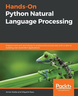 Hands-On Python Natural Language Processing: Explore tools and techniques to analyze and process text with a view to building real-world NLP applicati by Kedia, Aman