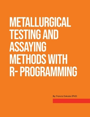 Metallurgical Testing and Assay Methods With R- programming by Dakubo, Francis
