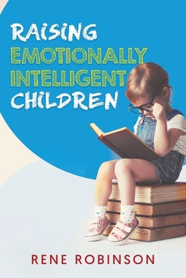 Raising Emotionally Intelligent Children by Robinson, Rene