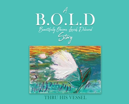 A B.O.L.D Story: Beautifully Obvious Lavish Delivered by Thru His Vessel