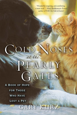 Cold Noses at the Pearly Gates: A Book of Hope for Those Who Have Lost a Pet by Kurz, Gary