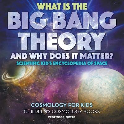 What Is the Big Bang Theory and Why Does It Matter? - Scientific Kid's Encyclopedia of Space - Cosmology for Kids - Children's Cosmology Books by Gusto