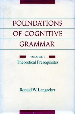 Foundations of Cognitive Grammar: Volume I: Theoretical Prerequisites by Langacker, Ronald W.