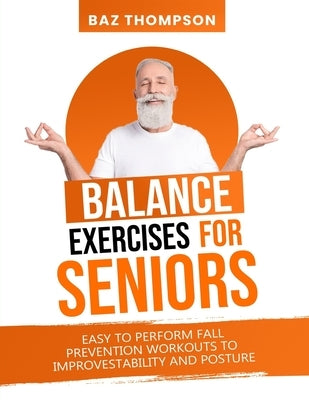 Balance Exercises for Seniors: Easy to Perform Fall Prevention Workouts to Improve Stability and Posture by Thompson, Baz