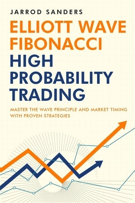 Elliott Wave - Fibonacci High Probability Trading: Master The Wave Principle and Market Timing With Proven Strategies by Sanders, Jarrod