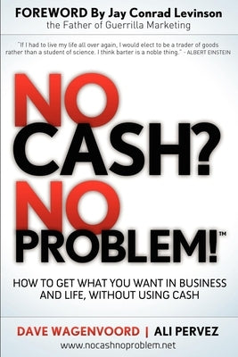 No Cash? No Problem!: Learn How to Get Everything You Want in Business and Life, Without Using Cash by Wagenvoord, Dave