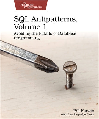 SQL Antipatterns, Volume 1: Avoiding the Pitfalls of Database Programming by Karwin, Bill