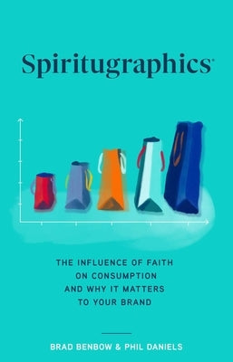 Spiritugraphics: The Influence of Faith on Consumption and Why It Matters to Your Brand by Benbow, Brad