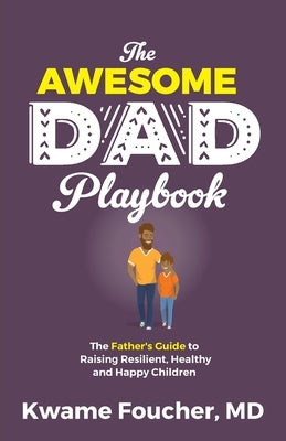 The Awesome Dad Playbook: The Father's Guide to Raising Resilient, Healthy and Happy Children by Foucher, Kwame