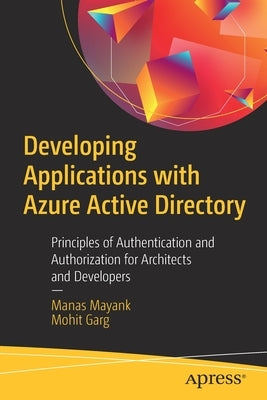 Developing Applications with Azure Active Directory: Principles of Authentication and Authorization for Architects and Developers by Mayank, Manas