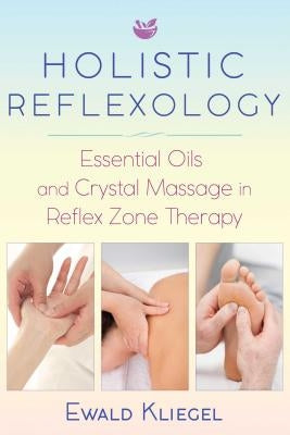 Holistic Reflexology: Essential Oils and Crystal Massage in Reflex Zone Therapy by Kliegel, Ewald