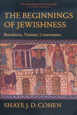 The Beginnings of Jewishness: Boundaries, Varieties, Uncertainties Volume 31 by Cohen, Shaye J. D.