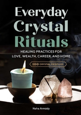Everyday Crystal Rituals: Healing Practices for Love, Wealth, Career, and Home by Arm&#225;dy, Naha