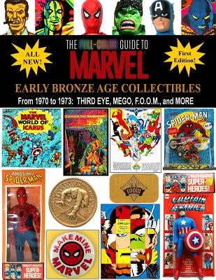 The Full-Color Guide to Marvel Early Bronze Age Collectibles: From 1970 to 1973: Third Eye, Mego, F.O.O.M., and More by Ballmann, J.