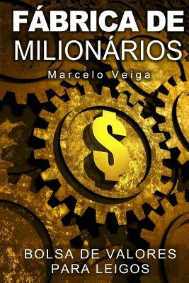 Fábrica de Milionários: Bolsa de Valores para Leigos by Veiga, Marcelo Da Graca