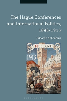 The Hague Conferences and International Politics, 1898-1915 by Abbenhuis, Maartje