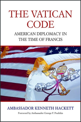 Vatican Code: American Diplomacy in the Time of Francis by Hackett, Kenneth